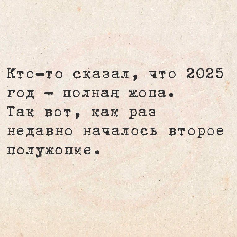 Кто-то сказал, что 2025 год - полная жопа. Так вот, как раз недавно началось второе полужопие.