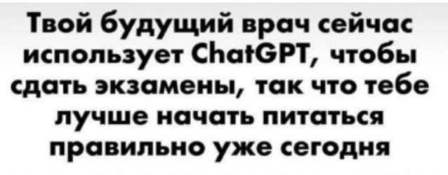 Твой будущий врач сейчас использует ChatGPT, чтобы сдать экзамены, так что тебе лучше начать питаться правильно уже сегодня.