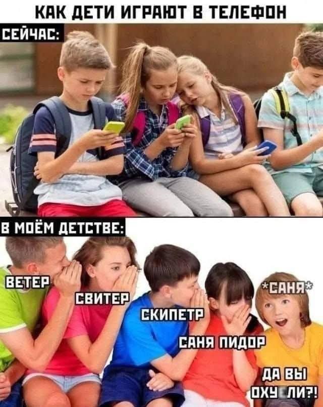 КАК ДЕТИ ИГРАЮТ В ТЕЛЕФОН
СЕЙЧАС:

В МОЁМ ДЕТСТВЕ:

ВЕТЕР
СВИТЕР
СКИПЕТР
САНЯ ПИДОР
ДА ВЫ ОХУЕЛИ?!
