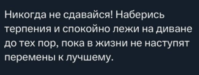 Никогда не сдавайся! Наберись терпения и спокойно лежи на диване до тех пор, пока в жизни не наступят перемены к лучшему.