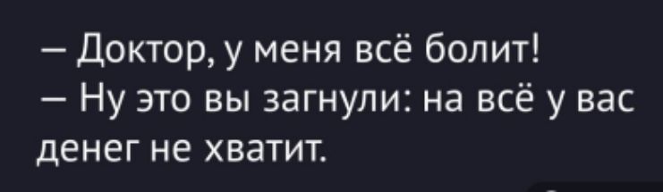 — Доктор, у меня всё болит!
— Ну это вы загнули: на всё у вас денег не хватит.