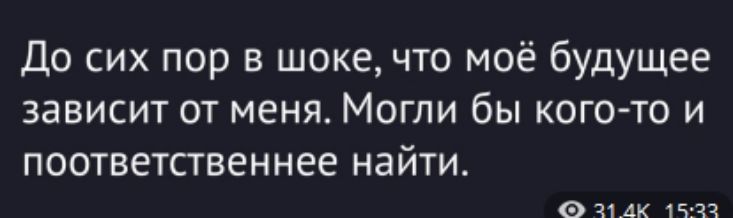 До сих пор в шоке, что моё будущее зависит от меня. Могли бы кого-то и поответственнее найти.
