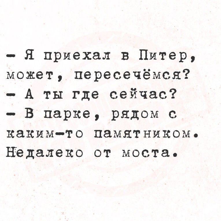 - Я приехал в Питер, может, пересечёмся?
- А ты где сейчас?
- В парке, рядом с каким-то памятником.
Недалеко от моста.