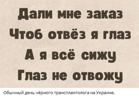 Дали мне заказ Чтоб отвёз я глаз А я всё сижу Глаз не отвожу
Обычный день чёрного трансплантолога на Украине.