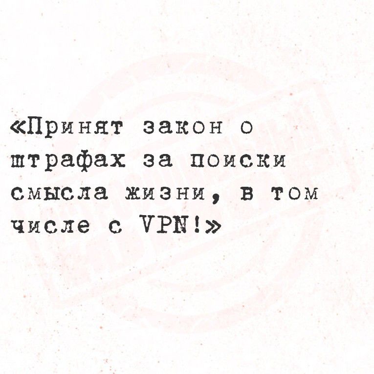 «Принят закон о штрафах за поиски смысла жизни, в том числе с VPN!»