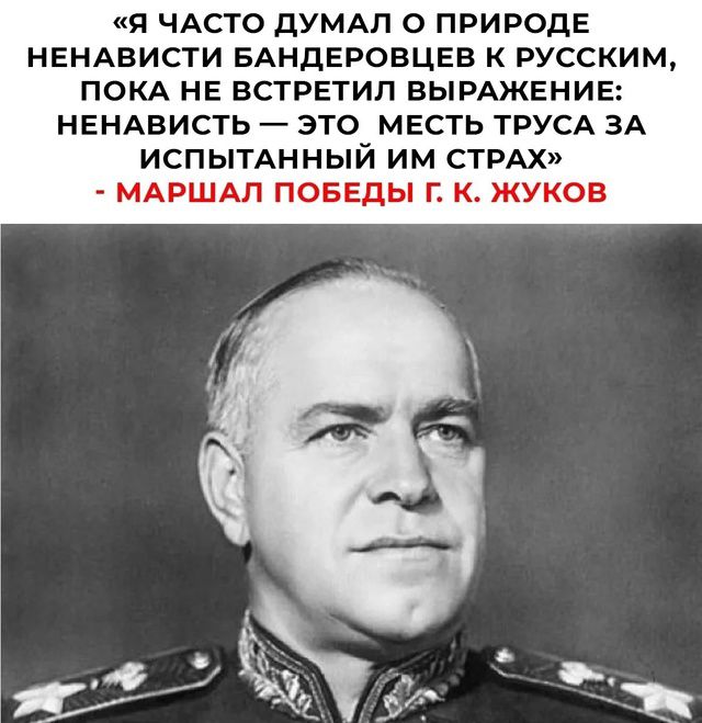 «Я ЧАСТО ДУМАЛ О ПРИРОДЕ НЕНАВИСТИ БАНДЕРОВЦЕВ К РУССКИМ, ПОКА НЕ ВСТРЕТИЛ ВЫРАЖЕНИЕ: НЕНАВИСТЬ — ЭТО МЕСТЬ ТРУСА ЗА ИСПЫТАННЫЙ ИМ СТРАХ» - МАРШАЛ ПОБЕДЫ Г. К. ЖУКОВ