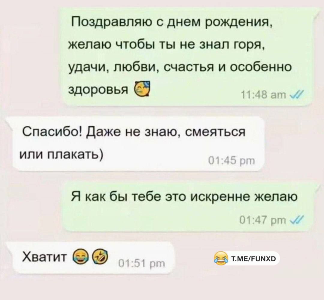 Поздравляю с днем рождения, желаю чтобы ты не знал горя, удачи, любви, счастья и особенно здоровья 🙂
Спасибо! Даже не знаю, смеяться или плакать)
Я как бы тебе это искренне желаю
Хватит 😄🤣