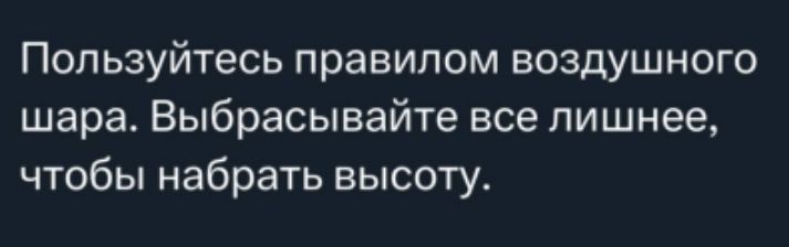 Пользуйтесь правилом воздушного шара. Выбрасывайте все лишнее, чтобы набрать высоту.