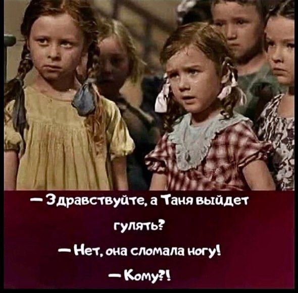 — Здравствуйте, а Таня выйдет гулять? — Нет, она сломала ногу! — Кому?!