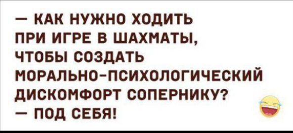 — Как нужно ходить при игре в шахматы, чтобы создать морально-психологический дискомфорт сопернику? — Под себя!