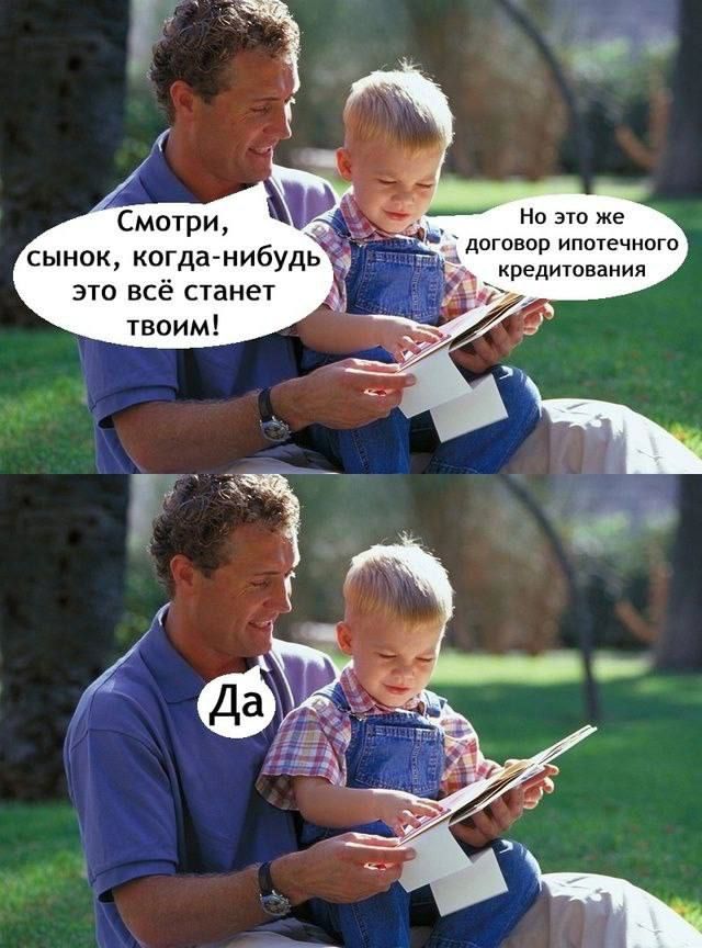 Смотри, сынок, когда-нибудь это всё станет твоим! Но это же договор ипотечного кредитования
Да
