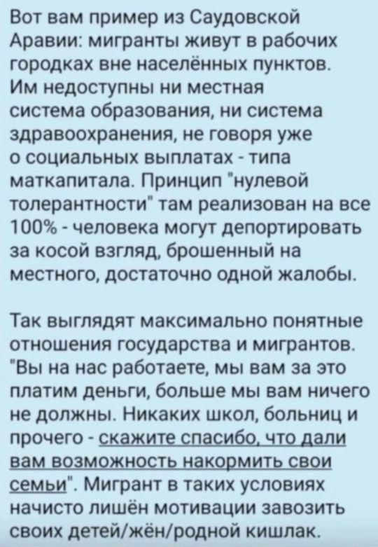 Вот вам пример из Саудовской Аравии: мигранты живут в рабочих городках вне населённых пунктов. Им недоступны ни местная система образования, ни система здравоохранения, не говоря уже о социальных выплатах - типа маткапитала. Принцип 