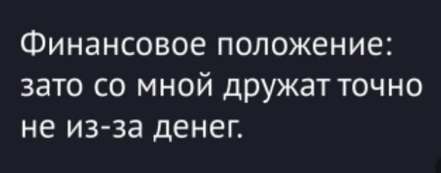 Финансовое положение: зато со мной дружат точно не из-за денег.
