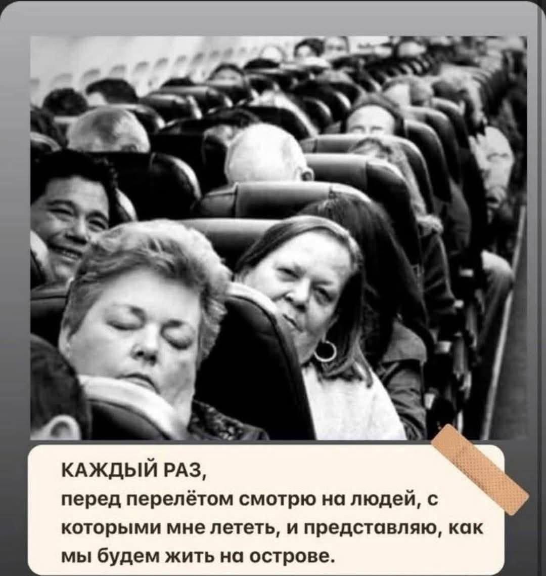 КАЖДЫЙ РАЗ,
перед перелётом смотрю на людей, с которыми мне лететь, и представляю, как мы будем жить на острове.