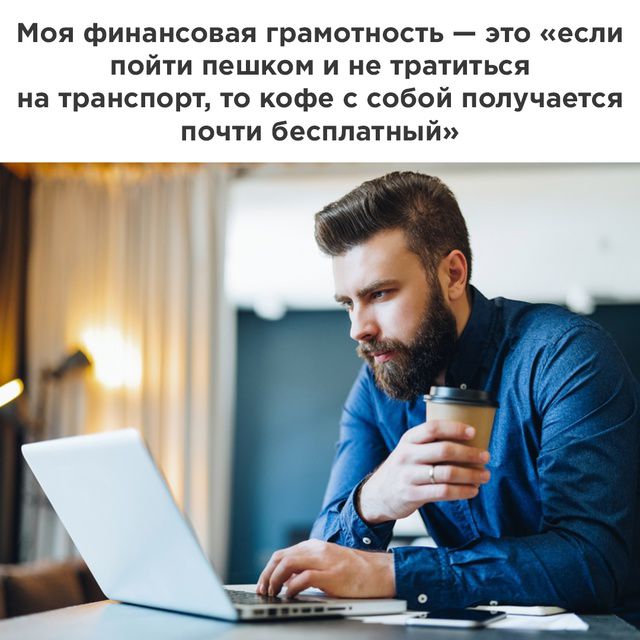 Моя финансовая грамотность — это «если пойти пешком и не тратиться на транспорт, то кофе с собой получается почти бесплатный»