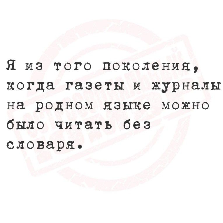 Я из того поколения, когда газеты и журналы на родном языке можно было читать без словаря.