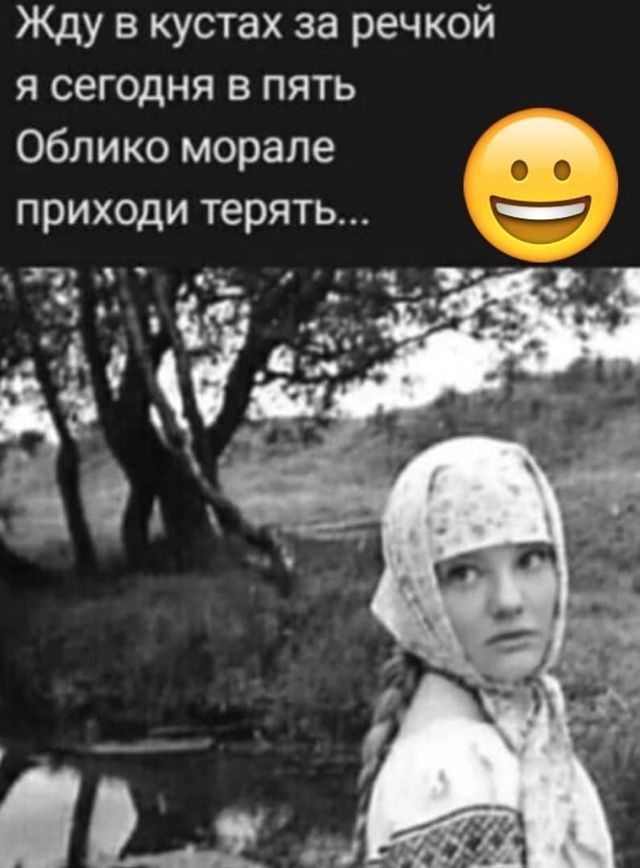 Жду в кустах за речкой я сегодня в пять Облико мораль приходи терять...
