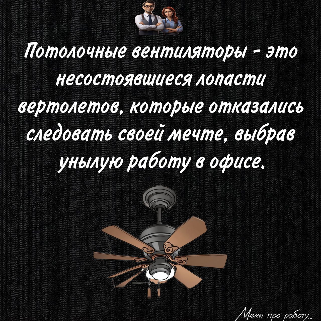 Потолочные вентиляторы - это несостоявшиеся лопасти вертолетов, которые отказались следовать своей мечте, выбрав унылую работу в офисе.