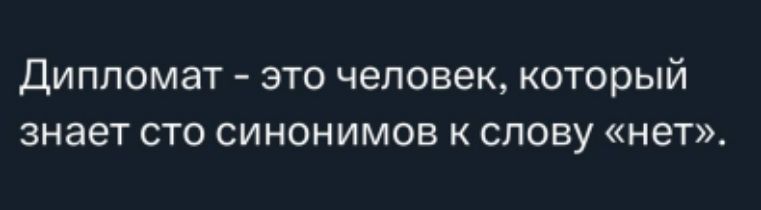 Дипломат – это человек, который знает сто синонимов к слову «нет».