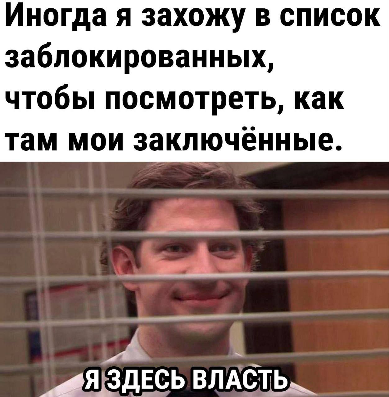Иногда я захожу в список заблокированных, чтобы посмотреть, как там мои заключённые.
Я ЗДЕСЬ ВЛАСТЬ