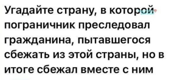 Угадайте страну, в которой пограничник преследовал гражданина, пытавшегося сбежать из этой страны, но в итоге сбежал вместе с ним.