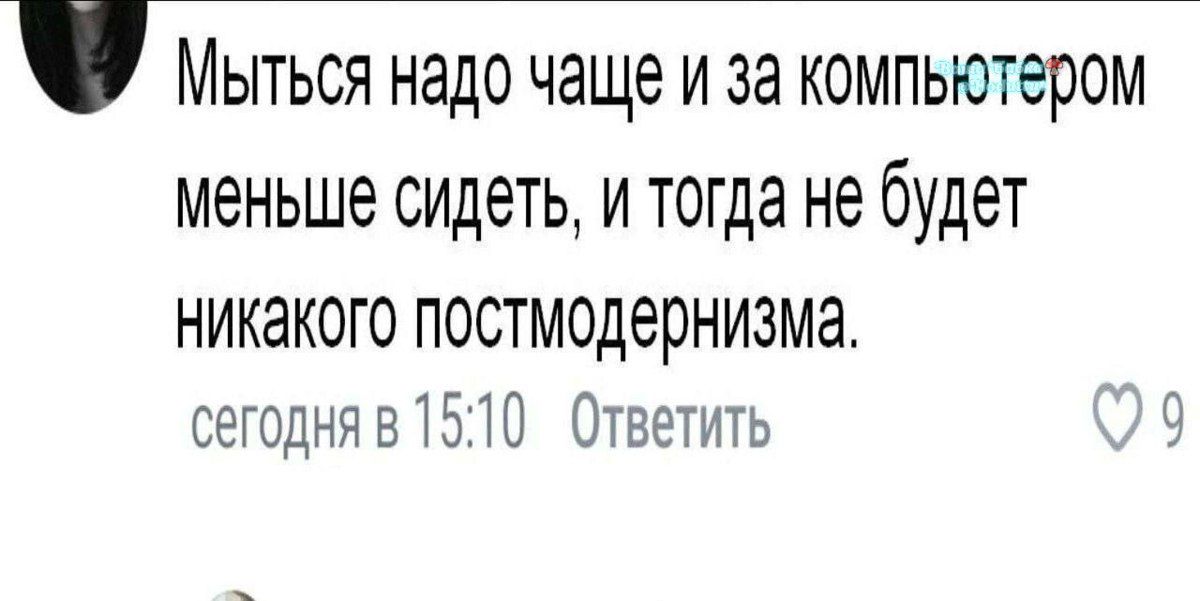 Мыться надо чаще и за компьютером меньше сидеть, и тогда не будет никакого постмодернизма.