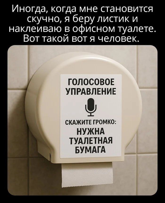 Иногда, когда мне становится скучно, я беру листик и наклеиваю в офисном туалете. Вот такой вот я человек.
ГОЛОСОВОЕ УПРАВЛЕНИЕ
СКАЖИТЕ ГРОМКО: НУЖНА ТУАЛЕТНАЯ БУМАГА