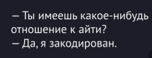 — Ты имеешь какое-нибудь отношение к айти?  — Да, я закодирован.