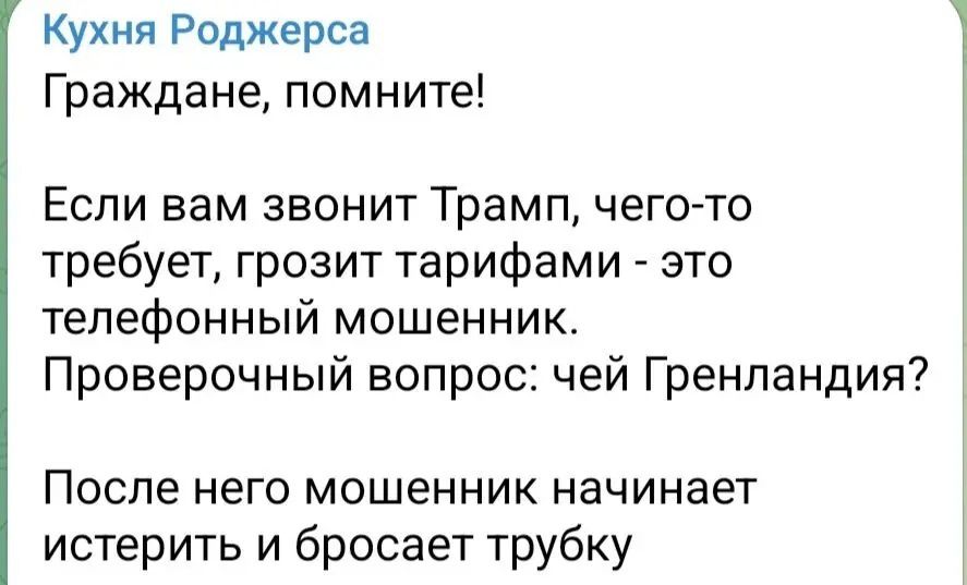 Граждане, помните!

Если вам звонит Трамп, чего-то требует, грозит тарифами - это телефонный мошенник. Проверочный вопрос: чей Гренландия?

После него мошенник начинает истерить и бросает трубку.