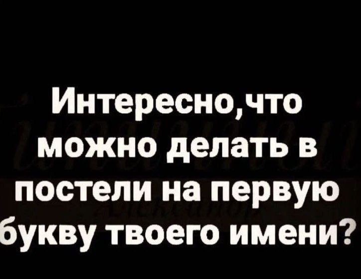 Интересно, что можно делать в постели на первую букву твоего имени?