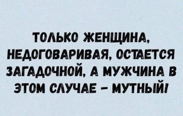 ТОЛЬКО ЖЕНЩИНА, НЕДОГОВАРИВАЯ, ОСТАЕТСЯ ЗАГАДОЧНОЙ, А МУЖЧИНА В ЭТОМ СЛУЧАЕ – МУТНЫЙ!