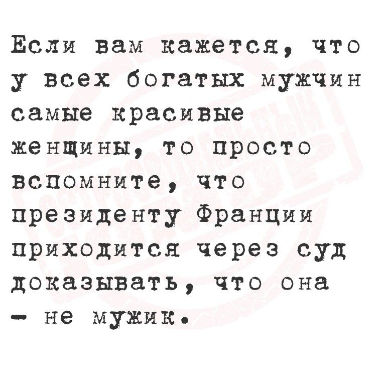 Если вам кажется, что у всех богатых мужчин самые красивые женщины, то просто вспомните, что президенту Франции приходится через суд доказывать, что она - не мужик.