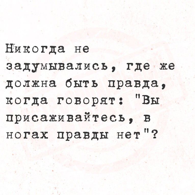 Никогда не задумывались, где же должна быть правда, когда говорят: 