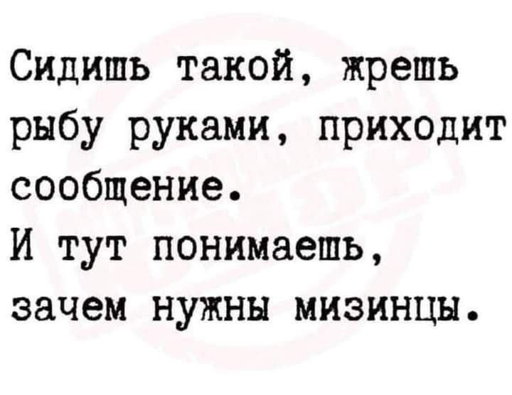Сидишь такой, жрешь рыбу руками, приходит сообщение.
И тут понимаешь, зачем нужны мизинцы.