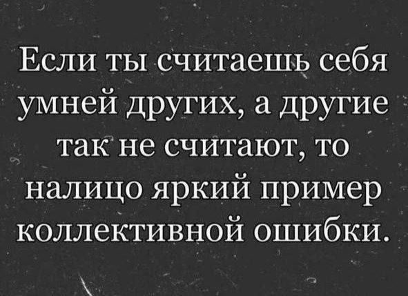 Если ты считаешь себя умней других, а другие так не считают, то налицо яркий пример коллективной ошибки.