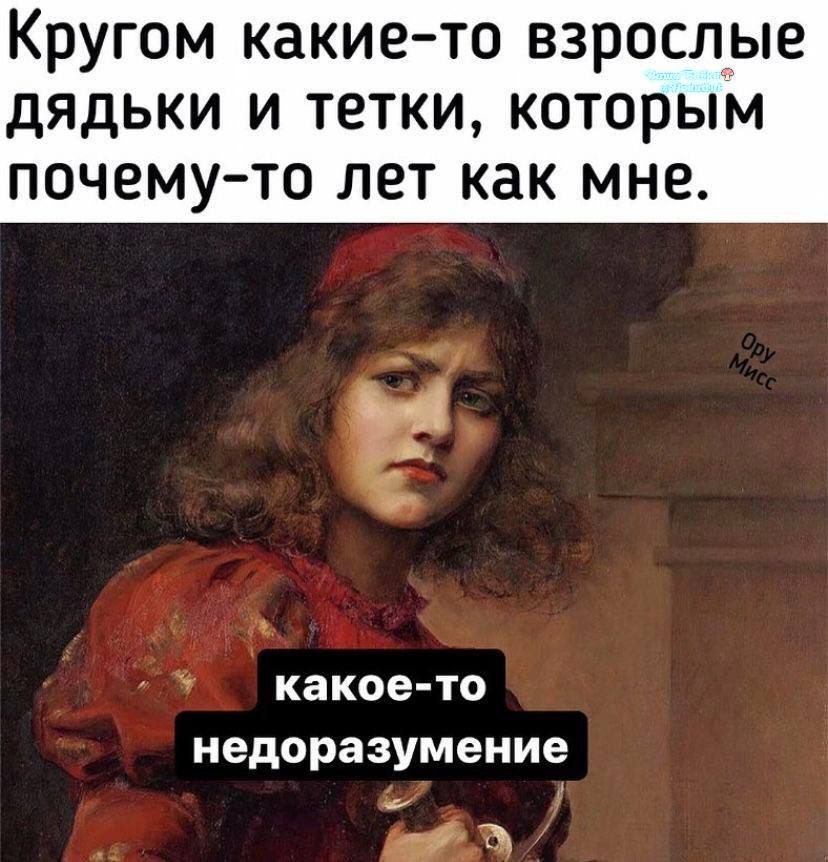 Кругом какие-то взрослые дяди и тетки, которым почему-то лет как мне.
какое-то недоразумение