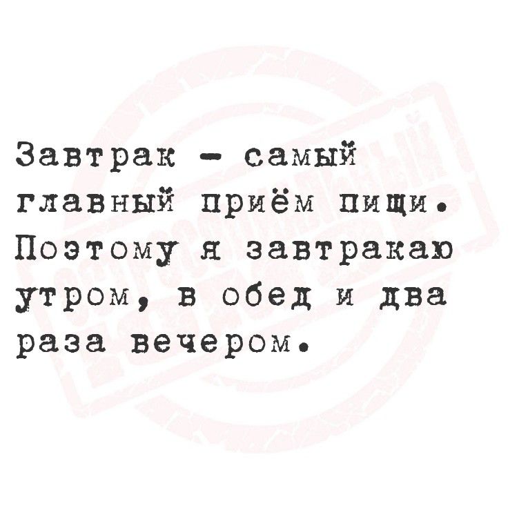 Завтрак - самый главный приём пищи. Поэтому я завтракаю утром, в обед и два раза вечером.