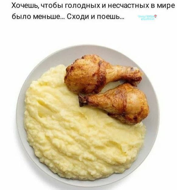 Хочешь, чтобы голодных и несчастных в мире было меньше... Сходи и поешь...