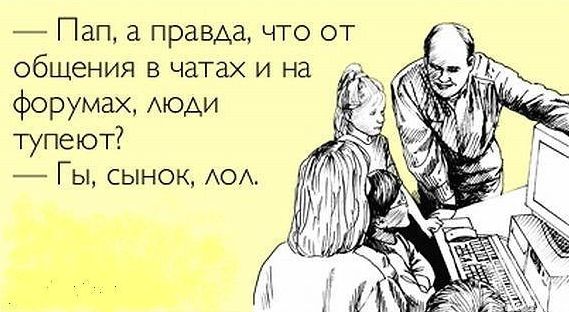 — Пап, а правда, что от общения в чатах и на форумах, люди тупеют?
— Гы, сынок, лол.