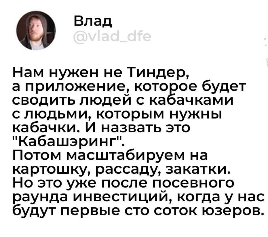 Нам нужен не Тиндер, а приложение, которое будет сводить людей с кабачками с людьми, которым нужны кабачки. И назвать это 