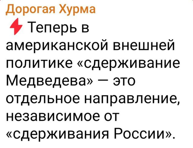 Дорогая Хурма
⚡ Теперь в американской внешней политике «сдерживание Медведева» — это отдельное направление, независимое от «сдерживания России».