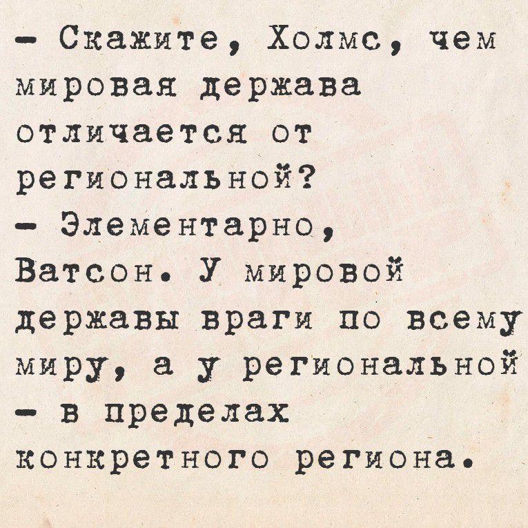 - Скажите, Холмс, чем мировая держава отличается от региональной?
- Элементарно, Ватсон. У мировой державы враги по всему миру, а у региональной - в пределах конкретного региона.
