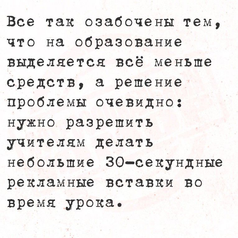 Все так озабочены тем, что на образование выделяется всё меньше средств, а решение проблемы очевидно: нужно разрешить учителям делать небольшие 30-секундные рекламные вставки во время урока.