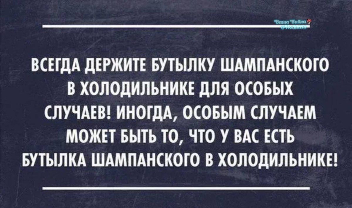 ВСЕГДА ДЕРЖИТЕ БУТЫЛКУ ШАМПАНСКОГО В ХОЛОДИЛЬНИКЕ ДЛЯ ОСОБЫХ СЛУЧАЕВ! ИНОГДА, ОСОБЫМ СЛУЧАЕМ МОЖЕТ БЫТЬ TO, ЧТО U ВАС ЕСТЬ БУТЫЛКА ШАМПАНСКОГО В ХОЛОДИЛЬНИКЕ!