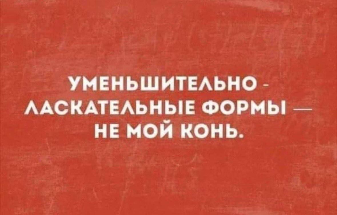 УМЕНЬШИТЕЛЬНО - ЛАСКАТЕЛЬНЫЕ ФОРМЫ — НЕ МОЙ КОНЬ.