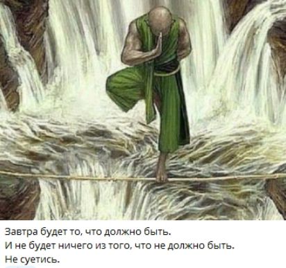 Завтра будет то, что должно быть.
И не будет ничего из того, что не должно быть.
Не суетись.