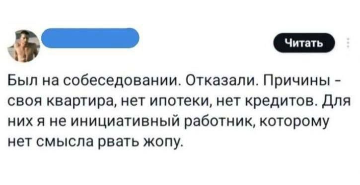 Был на собеседовании. Отказали. Причины – своя квартира, нет ипотеки, нет кредитов. Для них я не инициативный работник, которому нет смысла рвать жопу.