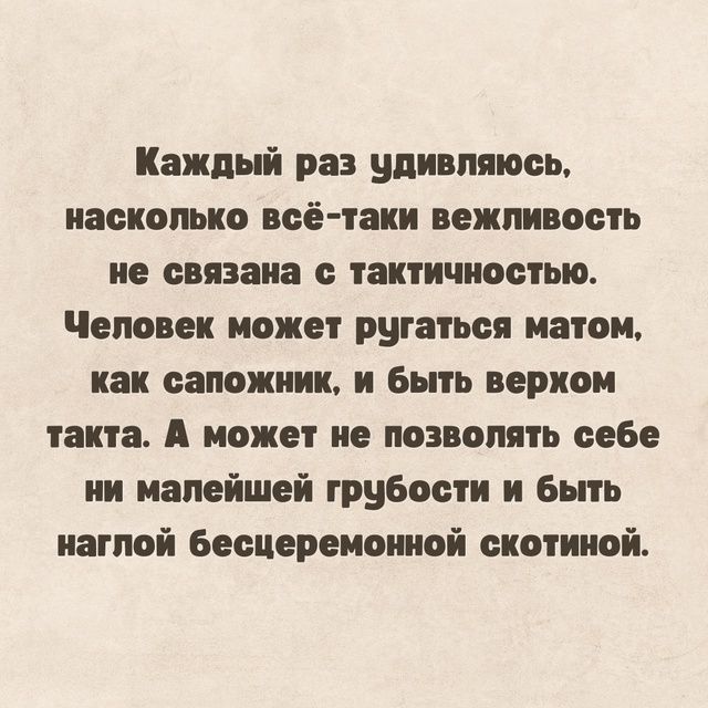Каждый раз удивляюсь, насколько всё-таки вежливость не связана с тактичностью. Человек может ругаться матом, как сапожник, и быть верхом такта. А может не позволять себе ни малейшей грубости и быть наглой бесцеремонной скотиной.