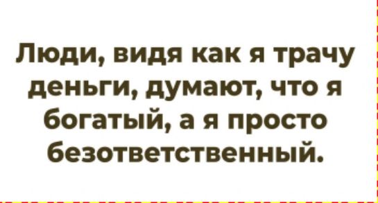 Люди, видя как я трачу деньги, думают, что я богатый, а я просто безответственный.