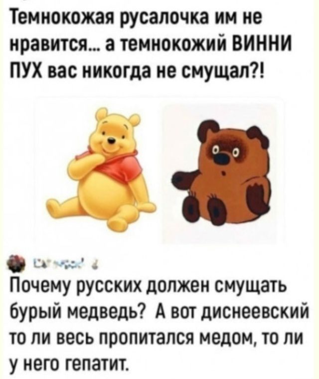 Темнокожая русалочка им не нравится... а темнокожий ВИННИ ПУХ вас никогда не смущал?! Почему русских должен смущать бурый медведь? А вот диснеевский то ли весь пропитался медом, то ли у него гепатит.